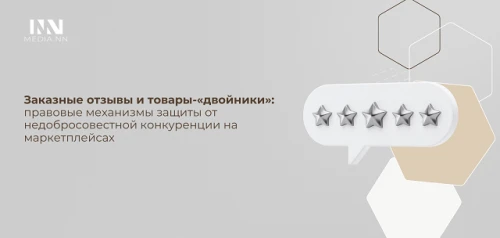Заказные отзывы и товары-«двойники»: правовые механизмы защиты от недобросовестной конкуренции на маркетплейсах